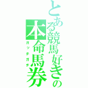 とある競馬好きの本命馬券（ガッチガチ）