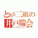 とある二組の井戸端会議（トークスペース）