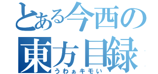 とある今西の東方目録（うわぁキモい）