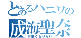 とあるハニワの成海聖奈（可愛くなりたい）