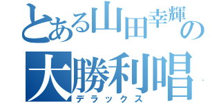 とある山田幸輝の大勝利唱題会（デラックス）