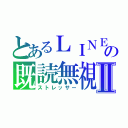 とあるＬＩＮＥの既読無視Ⅱ（ストレッサー）