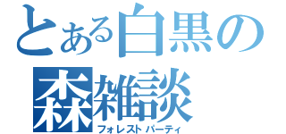 とある白黒の森雑談（フォレストパーティ）