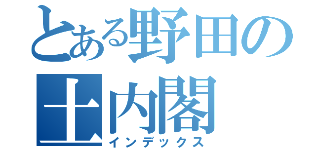 とある野田の土内閣（インデックス）