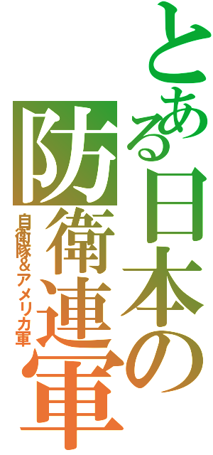 とある日本の防衛連軍（自衛隊＆アメリカ軍）