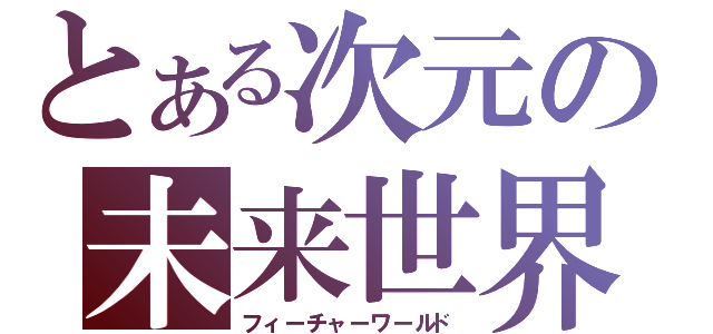 とある次元の未来世界（フィーチャーワールド）