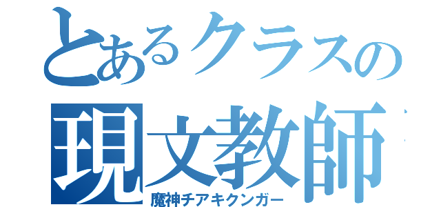 とあるクラスの現文教師（魔神チアキクンガー）