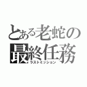 とある老蛇の最終任務（ラストミッション）