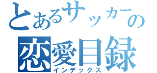 とあるサッカー部のの恋愛目録（インデックス）