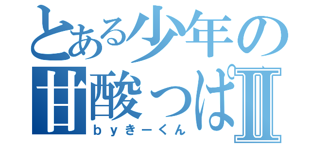 とある少年の甘酸っぱい恋Ⅱ（ｂｙきーくん）