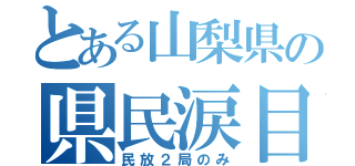 とある山梨県の県民涙目（民放２局のみ）