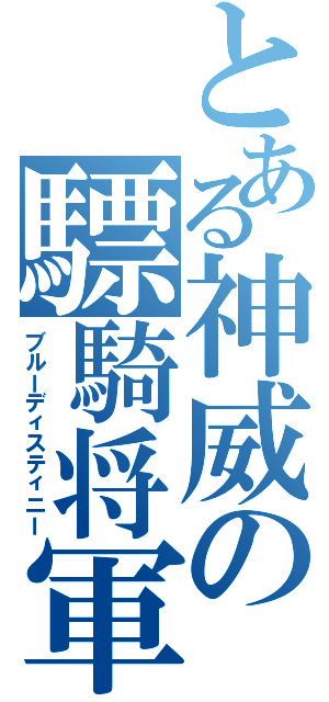 とある神威の驃騎将軍（ブルーディスティニー）