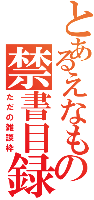 とあるえなもの禁書目録（ただの雑談枠）