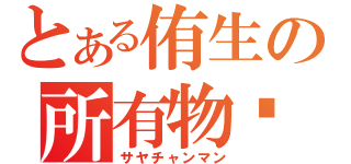 とある侑生の所有物（サヤチャンマン）