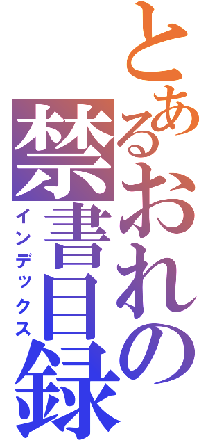 とあるおれの禁書目録（インデックス）