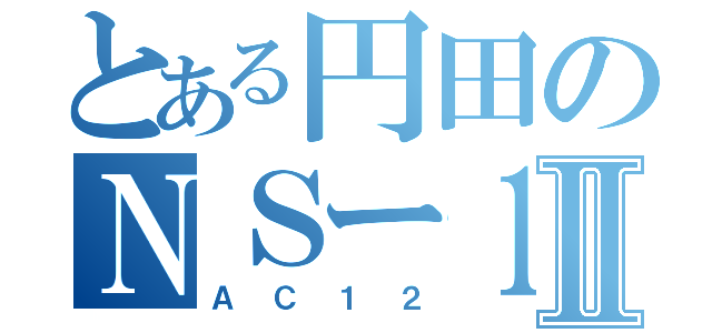 とある円田のＮＳー１Ⅱ（ＡＣ１２）