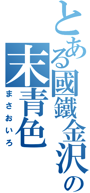 とある國鐵金沢の末青色（まさおいろ）