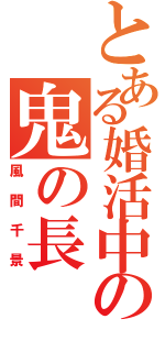 とある婚活中の鬼の長（風間千景）