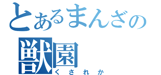 とあるまんざの獣園（くされか）