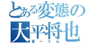 とある変態の大平将也（まーくん）