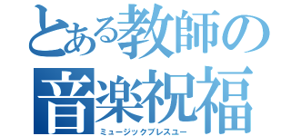 とある教師の音楽祝福（ミュージックブレスユー）