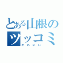 とある山根のツッコミ（かわいい）