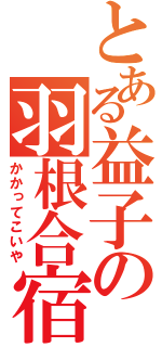 とある益子の羽根合宿（かかってこいや）