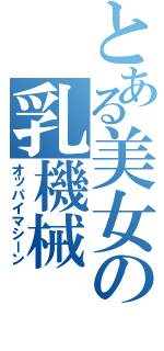 とある美女の乳機械（オッパイマシーン）