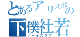 とあるアリス部屋の下僕社若（ボーイズラブ）