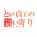 とある貞子の這い寄り物語（出会い厨）