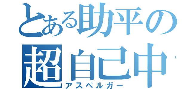 とある助平の超自己中（アスペルガー）