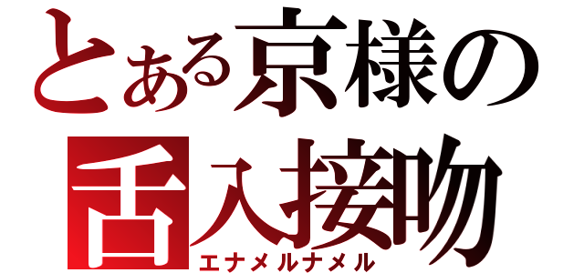 とある京様の舌入接吻（エナメルナメル）