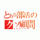 とある部活のクソ顧問（うすらハゲ）