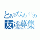 とあるなめくじの友達募集（ＬＩＮＥアカウント）