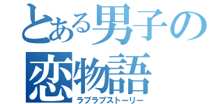 とある男子の恋物語（ラブラブストーリー）