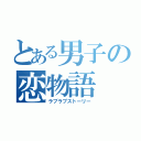 とある男子の恋物語（ラブラブストーリー）