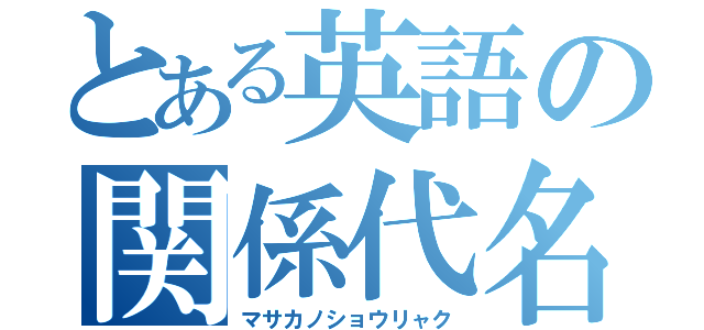 とある英語の関係代名詞（マサカノショウリャク）