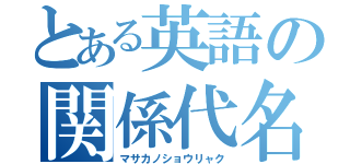 とある英語の関係代名詞（マサカノショウリャク）