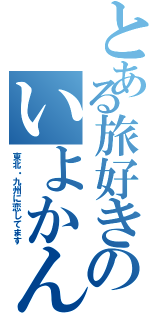 とある旅好きのいよかん（東北・九州に恋してます）