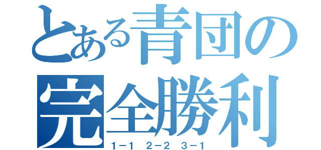 とある青団の完全勝利（１－１　２－２　３－１）