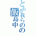 とある我らのの飯島中（）