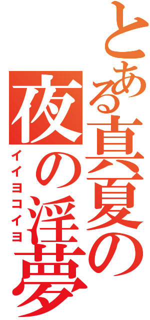 とある真夏の夜の淫夢（イイヨコイヨ）