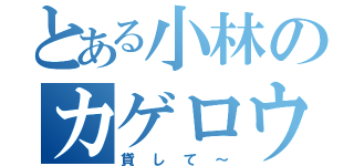 とある小林のカゲロウデイズ（貸して～）