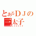 とあるＤＪの三太子（Ｌｅｇｅｎｄ）