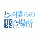 とある僕らの集合場所（アニメイト）