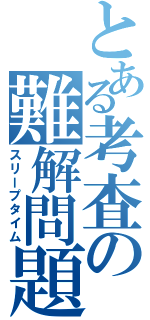 とある考査の難解問題（スリープタイム）