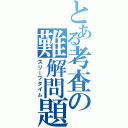 とある考査の難解問題（スリープタイム）