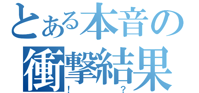 とある本音の衝撃結果（！？）