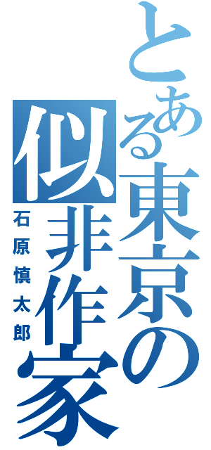 とある東京の似非作家（石原慎太郎）