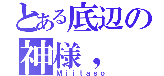 とある底辺の神様，（Ｍｉｉｔａｓｏ）